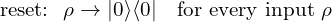 \text{reset:}\ \ \rho \to |0\rangle\langle 0| \quad \text{for every input}\ \rho