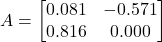 \displaystyle A=\begin{bmatrix}0.081 & -0.571\\0.816 & 0.000\end{bmatrix}
