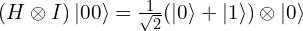 (H \otimes I)\,|00\rangle = \tfrac{1}{\sqrt{2}}(|0\rangle + |1\rangle) \otimes |0\rangle