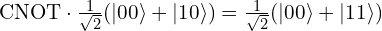 \mathrm{CNOT}\cdot \tfrac{1}{\sqrt{2}}(|00\rangle + |10\rangle) = \tfrac{1}{\sqrt{2}}(|00\rangle + |11\rangle)