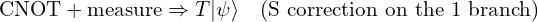 \mathrm{CNOT} + \text{measure} \Rightarrow T|\psi\rangle \quad (\text{S correction on the 1 branch})