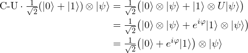 Rendered By Quicklatex.com \begin{aligned}\text{C-U}\cdot \tfrac{1}{\sqrt{2}}(|0\rangle + |1\rangle)\otimes|\psi\rangle&= \tfrac{1}{\sqrt{2}}\big(|0\rangle\otimes|\psi\rangle + |1\rangle\otimes U|\psi\rangle\big)\\&= \tfrac{1}{\sqrt{2}}\big(|0\rangle\otimes|\psi\rangle + e^{i\varphi}|1\rangle\otimes|\psi\rangle\big)\\&= \tfrac{1}{\sqrt{2}}\big(|0\rangle + e^{i\varphi}|1\rangle\big)\otimes|\psi\rangle\end{aligned}