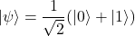 \[|\psi\rangle = \frac{1}{\sqrt{2}}(|0\rangle + |1\rangle)\]