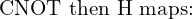 \text{CNOT then H maps:}