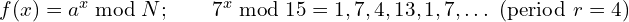 f(x) = a^{x} \bmod N;\qquad 7^{x} \bmod 15 = 1, 7, 4, 13, 1, 7, \dots \ (\text{period}\ r = 4)